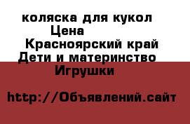 коляска для кукол › Цена ­ 1 000 - Красноярский край Дети и материнство » Игрушки   